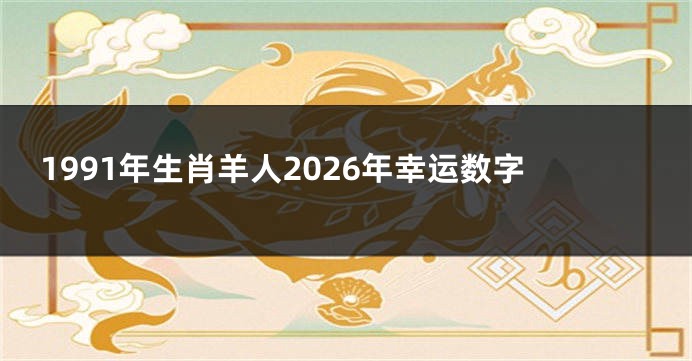 1991年生肖羊人2026年幸运数字