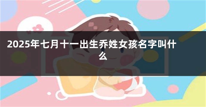 2025年七月十一出生乔姓女孩名字叫什么