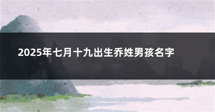 2025年七月十九出生乔姓男孩名字