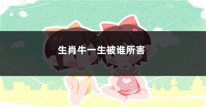 生肖牛一生被谁所害
