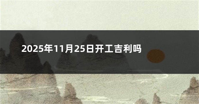 2025年11月25日开工吉利吗