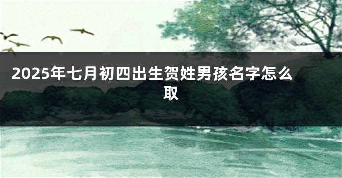 2025年七月初四出生贺姓男孩名字怎么取