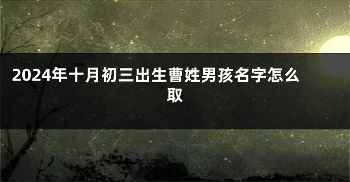 2024年十月初三出生曹姓男孩名字怎么取