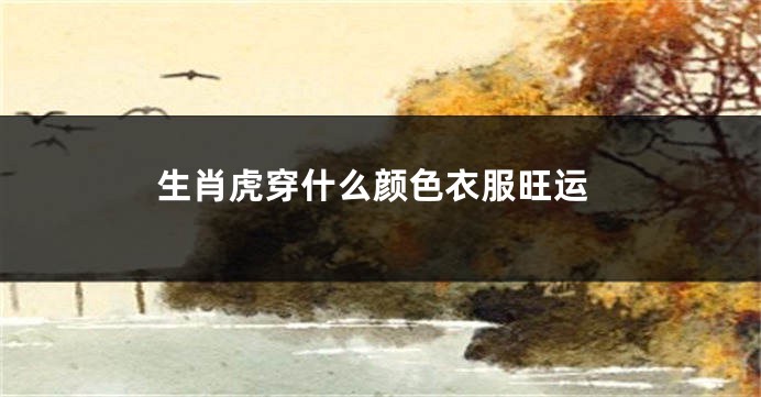 生肖虎穿什么颜色衣服旺运