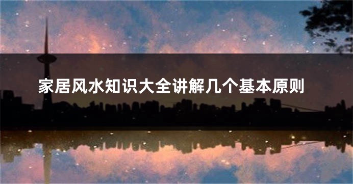 家居风水知识大全讲解几个基本原则
