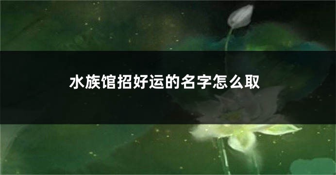 水族馆招好运的名字怎么取