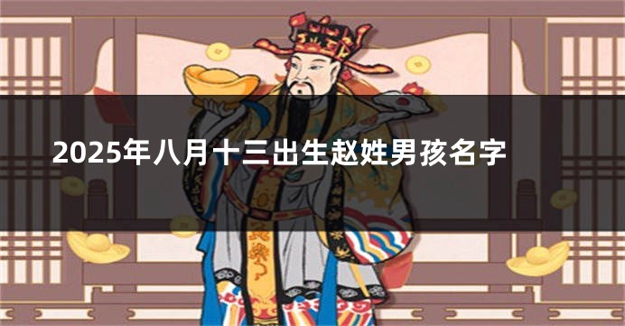 2025年八月十三出生赵姓男孩名字