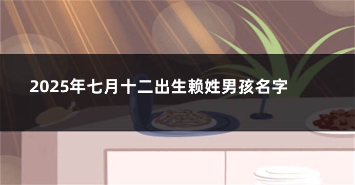 2025年七月十二出生赖姓男孩名字