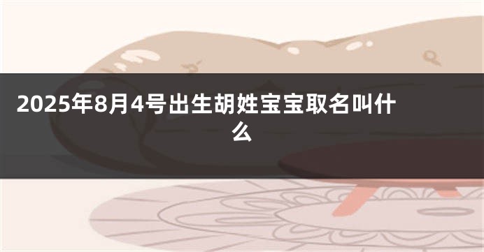 2025年8月4号出生胡姓宝宝取名叫什么