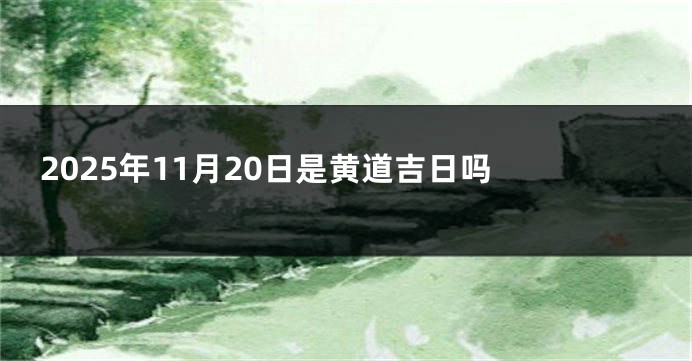 2025年11月20日是黄道吉日吗 