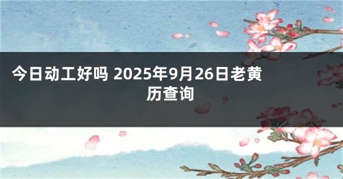 今日动工好吗 2025年9月26日老黄历查询