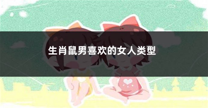 生肖鼠男喜欢的女人类型