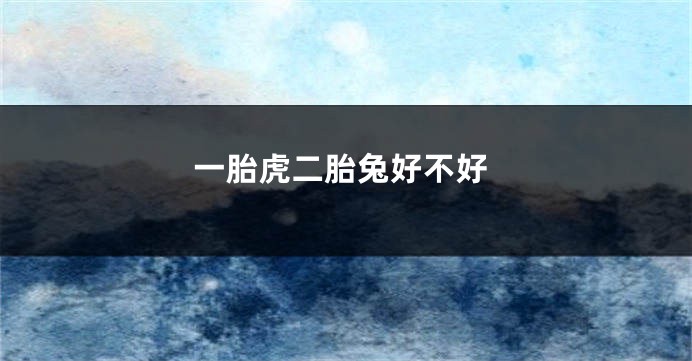 一胎虎二胎兔好不好