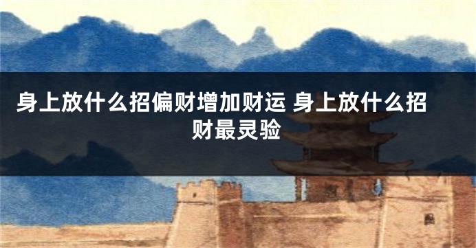 身上放什么招偏财增加财运 身上放什么招财最灵验