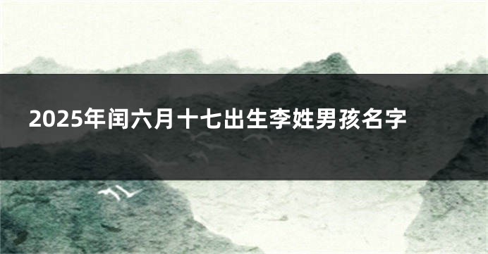 2025年闰六月十七出生李姓男孩名字