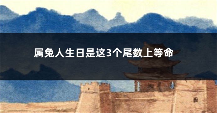 属兔人生日是这3个尾数上等命