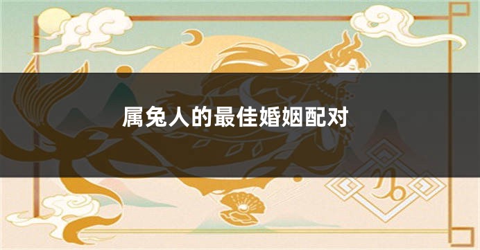 属兔人的最佳婚姻配对