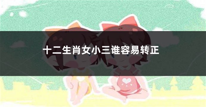 十二生肖女小三谁容易转正