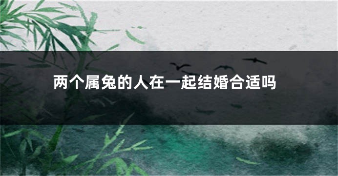 两个属兔的人在一起结婚合适吗