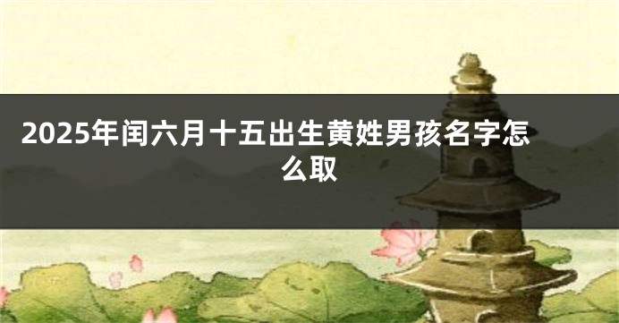 2025年闰六月十五出生黄姓男孩名字怎么取