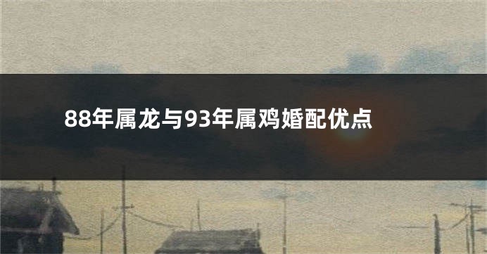 88年属龙与93年属鸡婚配优点