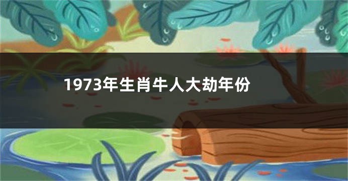 1973年生肖牛人大劫年份