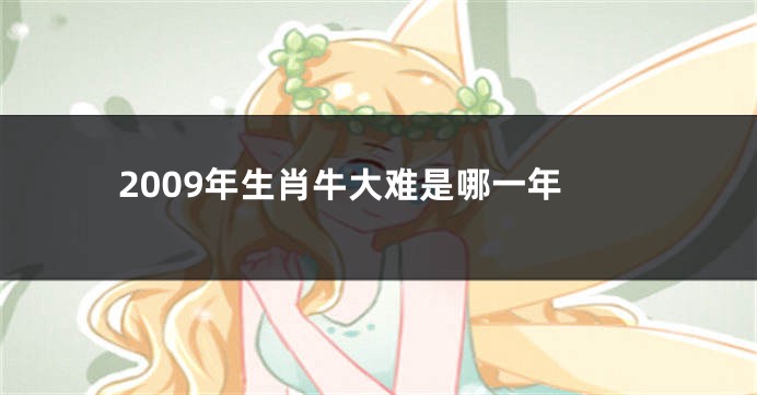 2009年生肖牛大难是哪一年