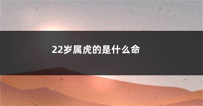 22岁属虎的是什么命
