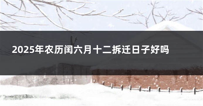 2025年农历闰六月十二拆迁日子好吗