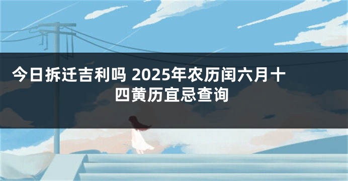 今日拆迁吉利吗 2025年农历闰六月十四黄历宜忌查询