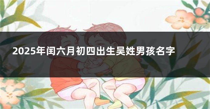 2025年闰六月初四出生吴姓男孩名字