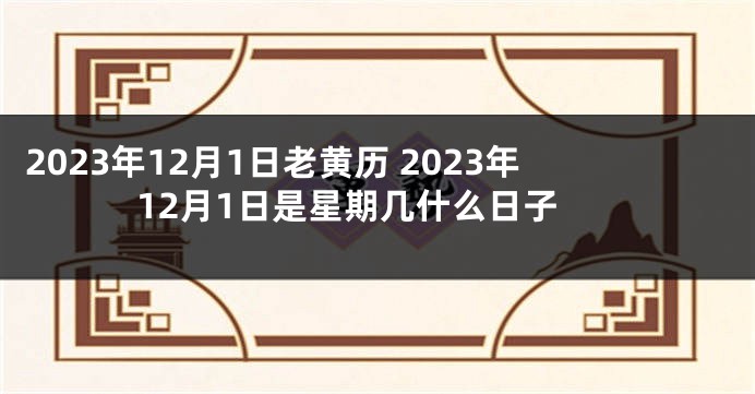 2023年12月1日老黄历 2023年12月1日是星期几什么日子