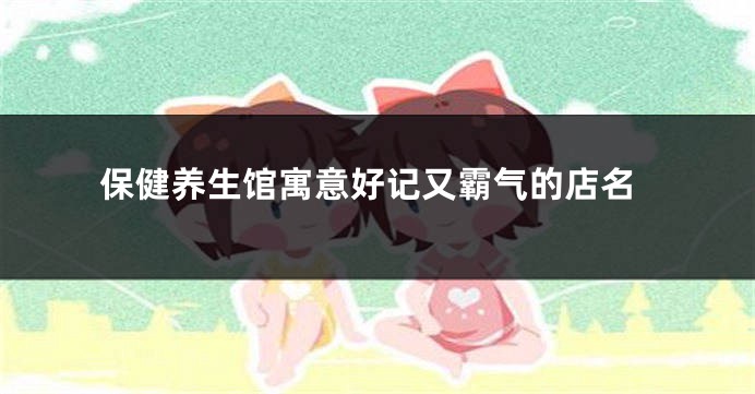 保健养生馆寓意好记又霸气的店名
