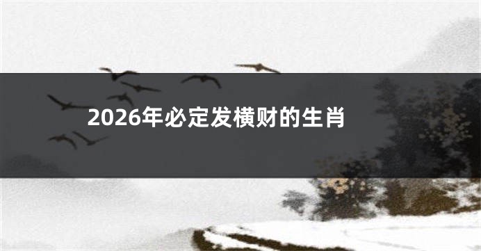 2026年必定发横财的生肖