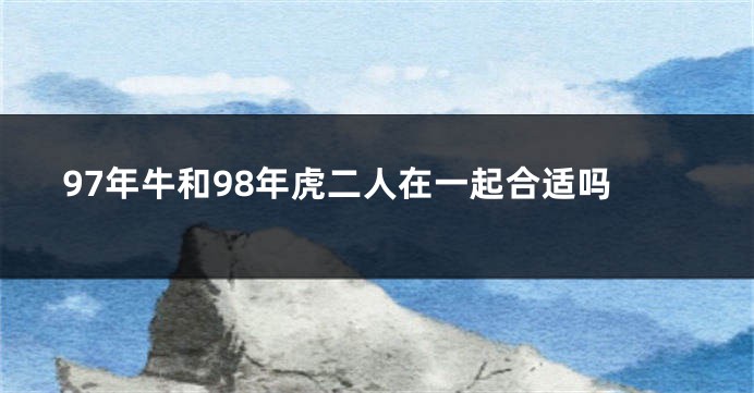 97年牛和98年虎二人在一起合适吗