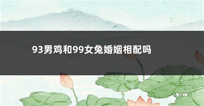 93男鸡和99女兔婚姻相配吗