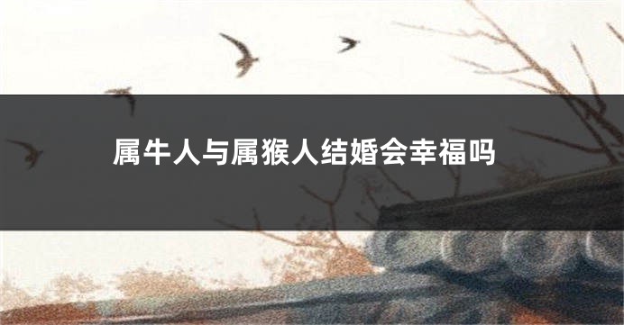 属牛人与属猴人结婚会幸福吗