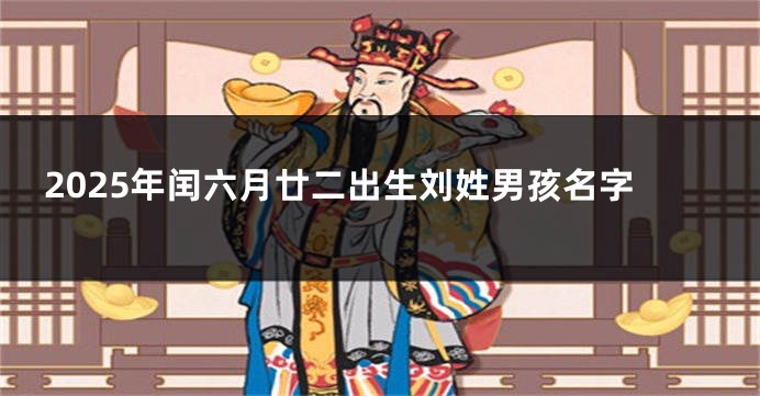 2025年闰六月廿二出生刘姓男孩名字