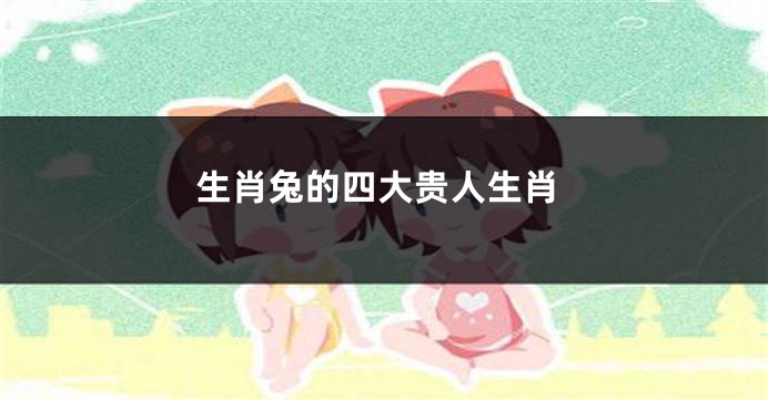 生肖兔的四大贵人生肖
