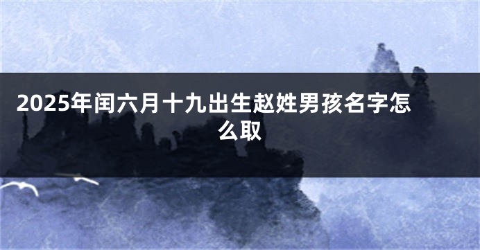 2025年闰六月十九出生赵姓男孩名字怎么取