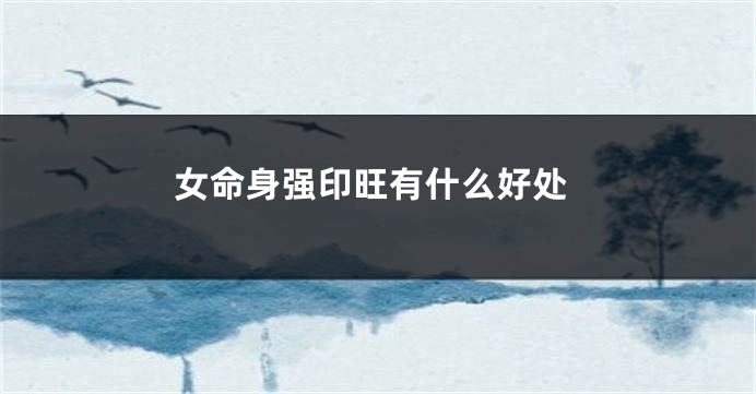 女命身强印旺有什么好处