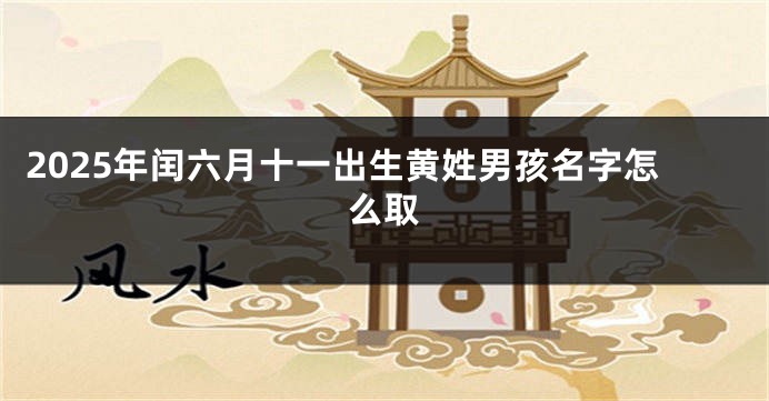 2025年闰六月十一出生黄姓男孩名字怎么取