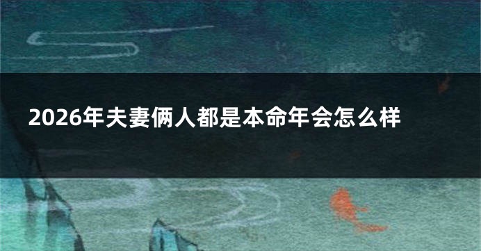 2026年夫妻俩人都是本命年会怎么样