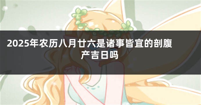 2025年农历八月廿六是诸事皆宜的剖腹产吉日吗