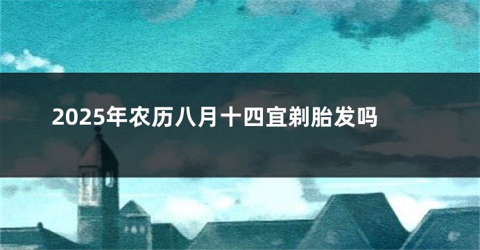 2025年农历八月十四宜剃胎发吗