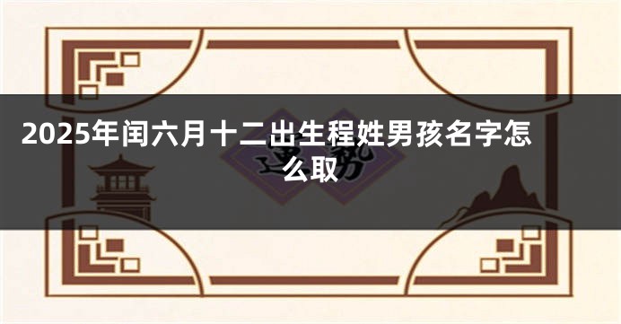 2025年闰六月十二出生程姓男孩名字怎么取