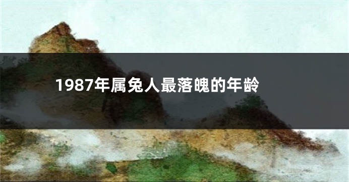 1987年属兔人最落魄的年龄