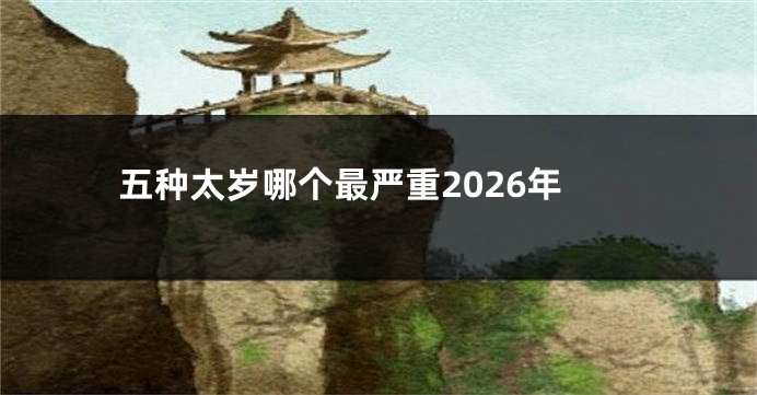 五种太岁哪个最严重2026年