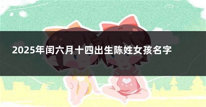 2025年闰六月十四出生陈姓女孩名字