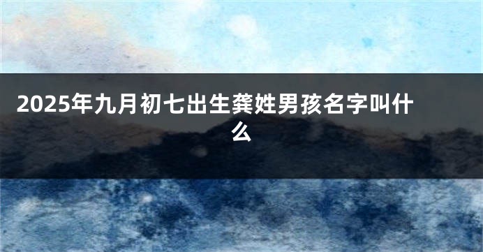 2025年九月初七出生龚姓男孩名字叫什么